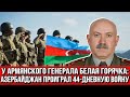 У армянского генерала случилась белая горячка: Азербайджан проиграл 44-дневную войну