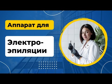 Как выбрать аппарат для электроэпиляции. Характеристики для аппарата для электроэпиляции.