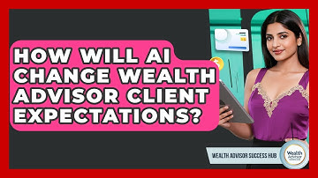 How Will AI Change Wealth Advisor Client Expectations? - Wealth Advisor Success Hub