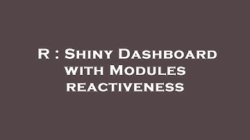 R : Shiny Dashboard with Modules reactiveness