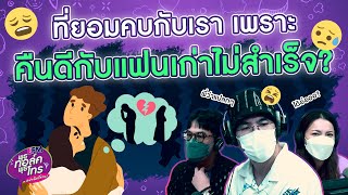 ที่แฟนกลับมาคบเราเพราะ... 'คืนดีกับแฟนเก่าไม่สำเร็จ' - Highlight พุธทอล์คพุธโทร 29 มิ.ย.65