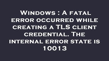 Windows : A fatal error occurred while creating a TLS client credential. The internal error state is