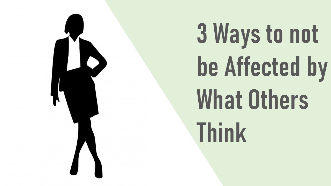 3 Ways To Not Be Affected By What Others Think Youtube