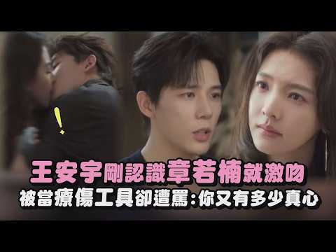 【想把你和時間藏起來】王安宇.章若楠剛認識就激吻 被當療傷工具卻遭罵:你又有多少真心｜完全娛樂