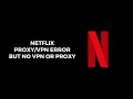 How To Resolve Netflix Proxy/VPN Error But No VPN Or Proxy?