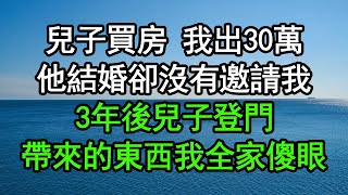 兒子買房 我出30萬他結婚卻沒有邀請我3年後兒子登門帶來的東西我全家傻眼#深夜淺讀 #為人處世 #生活經驗 #情感故事