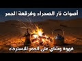 فرقعة الجمر في صحراء هادئة نار دلة قهوة وبراد شاي للاسترخاء العميق 