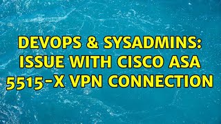 DevOps & SysAdmins: Issue with Cisco ASA 5515-X VPN Connection (2 Solutions!!)
