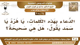 [34 -308] هل يصح الدعاء بهذه الكلمات: يا فردُ يا صمد؟ - الشيخ صالح الفوزان