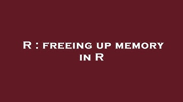 R : freeing up memory in R