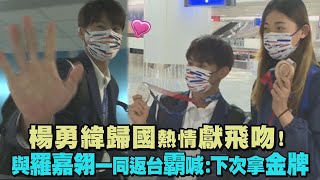 【男神來了】楊勇緯歸國熱情獻飛吻! 與羅嘉翎一同返台霸喊:下次拿金牌