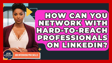 How Can You Network With Hard-to-reach Professionals On LinkedIn? - Job Interview Pro Skills
