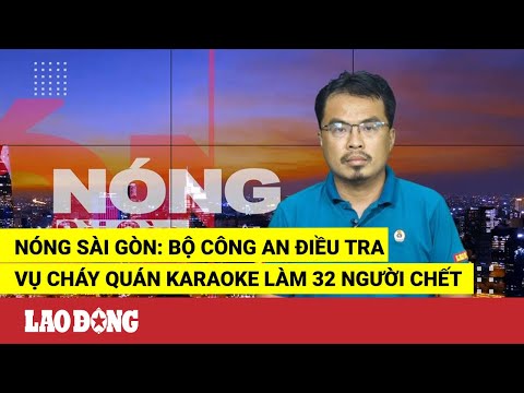 Video Nóng Sài Gòn: Bộ Công an điều tra vụ cháy quán karaoke... - youtube