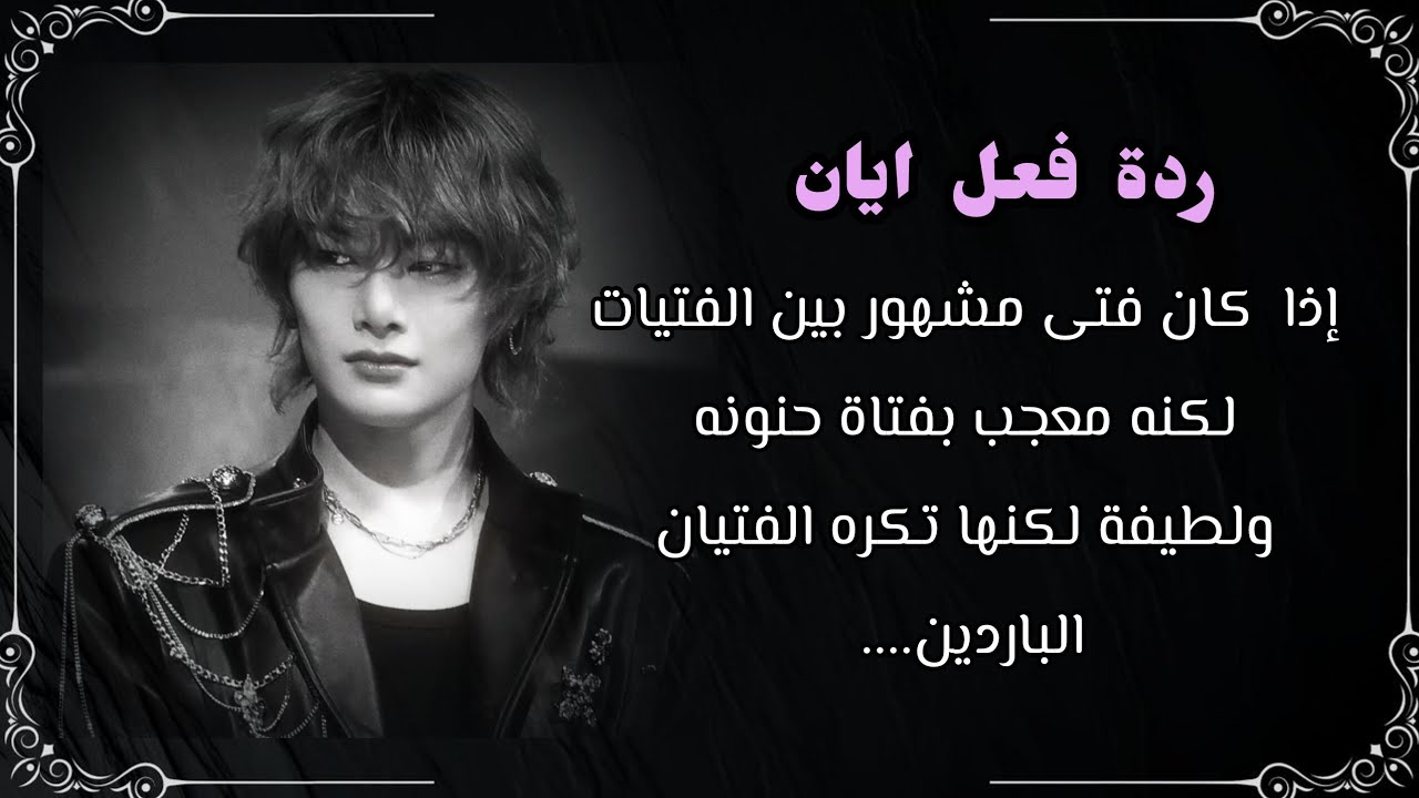 ردة فعل ايان اذا كان فتى  مشهور بين الفتيات لكنه يعجب بفتاةحنونه ولطيفه لكنها تكره الباردين