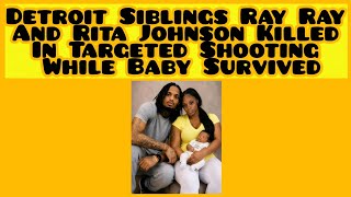 Detroit Siblings Ray Ray And Rita Johnson Killed In Targeted Shooting While Baby Survived