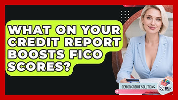 What On Your Credit Report Boosts FICO Scores? - Senior Credit Solutions