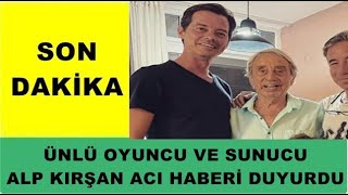 Ünlü Oyuncu Ve Sunucu Alp Kırşan Acı Haberi Duyurdu...maalesef...