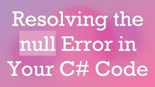 Resolving the null Error in Your C#  Code