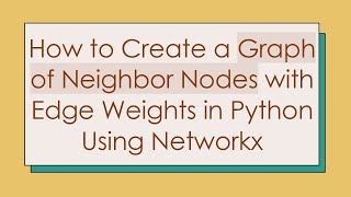 How to Create a Graph of Neighbor Nodes with Edge Weights in Python Using Networkx
