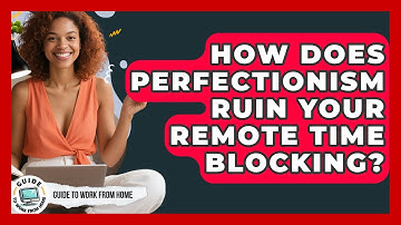 How Does Perfectionism Ruin Your Remote Time Blocking? - Guide To Work From Home