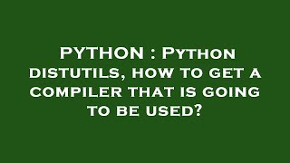 PYTHON : Python distutils, how to get a compiler that is going to be used