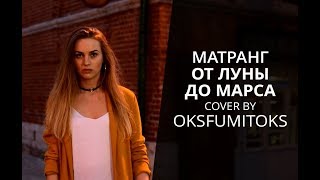 МАТРАНГ - ОТ ЛУНЫ ДО МАРСА (COVER BY OKSFUMITOKS)