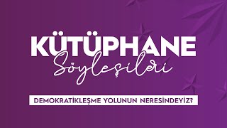 Kütüphane Söyleşileri - Demokratikleşme Yolunun Neresindeyiz?