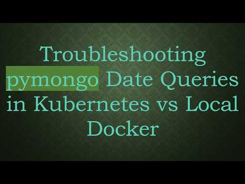 Troubleshooting pymongo Date Queries in Kubernetes vs Local Docker