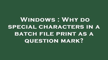 Windows : Why do special characters in a batch file print as a question mark?