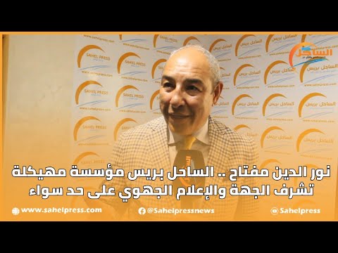 نور الدين مفتاح الساحل بريس مؤسسة مهيكلة تشرف الجهة والإعلام الجهوي على حد سواء