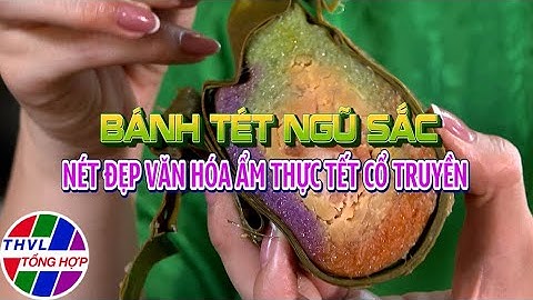 Bếp Việt: Bánh tét ngũ sắc – Nét đẹp văn hóa ẩm thực Tết Cổ truyền