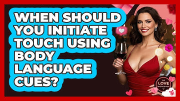 When Should You Initiate Touch Using Body Language Cues? - The Love Workshop