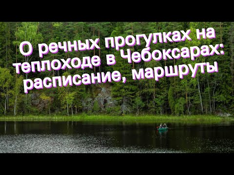 О речных прогулках на теплоходе в Чебоксарах: расписание, маршруты