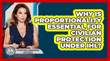 Why Is Proportionality Essential For Civilian Protection Under IHL?