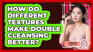 How Do Different Textures Make Double Cleansing Better? - Asian Beauty Secret Tips