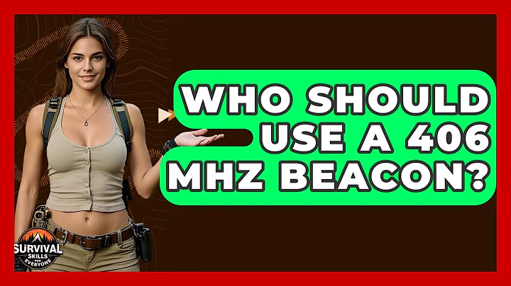 Who Should Use A 406 MHz Beacon? - Survival Skills for Everyone