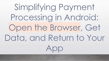 Simplifying Payment Processing in Android: Open the Browser, Get Data, and Return to Your App