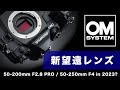 OM SYSTEM の新レンズは50-200mm F2.8 / 50-250mm F4 (PRO)？M4/3こそ求められる望遠の話