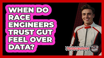 When Do Race Engineers Trust Gut Feel Over Data? - The Racing Xpert