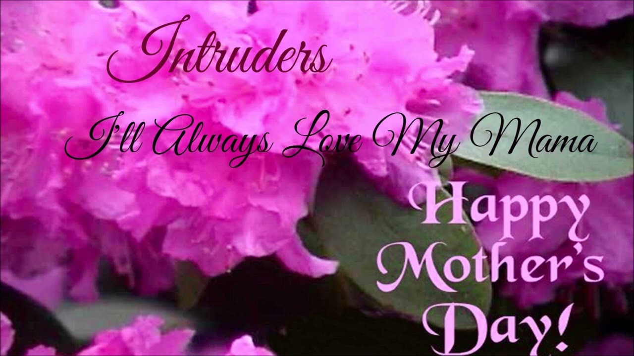 I'll Always Love My Mama - The Intruders  Good morning and Peace  everybody. Happy Mother's Day to all the mothers all over the world. Have a  beautiful day and we love