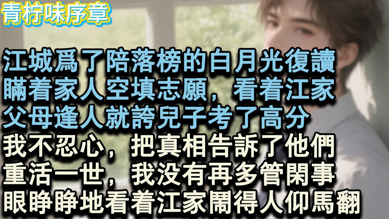 【完结爽文】江城為了陪落榜的白月光復讀，瞞著家人空填志願。看著江家父母逢人就誇兒子考了高分，我不忍心，把真相告訴了他們。重活一世，我沒有再多管閒事。只眼睜睜地看著江家鬧得#小说 #愛情 #故事