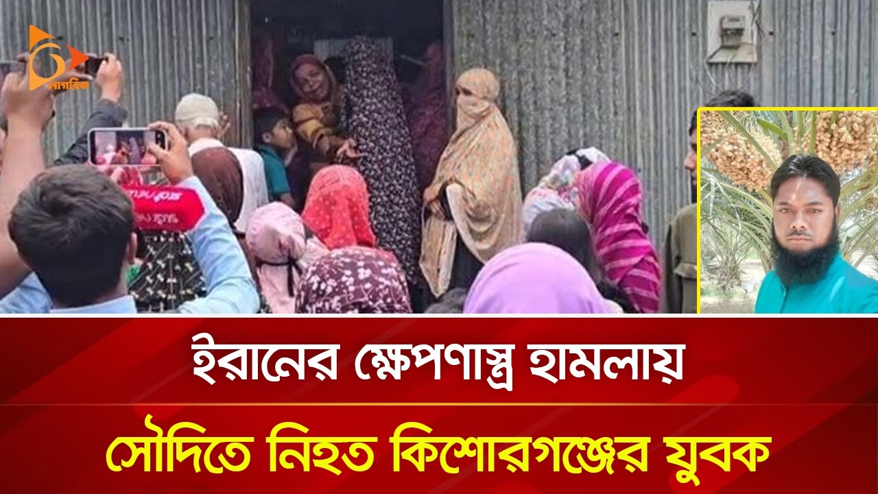 ইরানের ক্ষে/প/ণা/স্ত্র হা/ম/লা/য় সৌদিতে নি/হ/ত কিশোরগঞ্জের যুবক | Nagorik TV