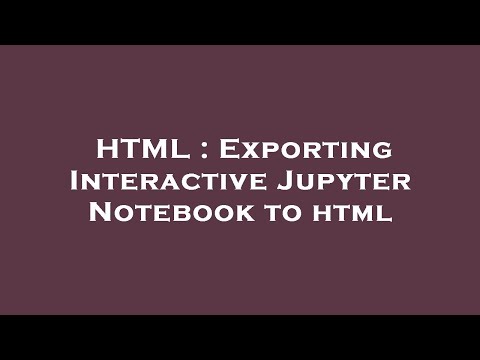 HTML : Exporting Interactive Jupyter Notebook to html