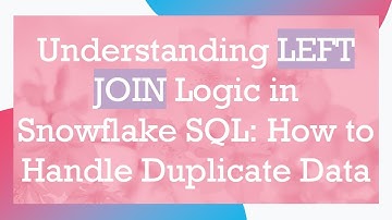 Understanding LEFT JOIN Logic in Snowflake SQL: How to Handle Duplicate Data