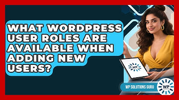What WordPress User Roles Are Available When Adding New Users? - WP Solutions Guru