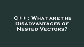 C++ : What are the Disadvantages of Nested Vectors?