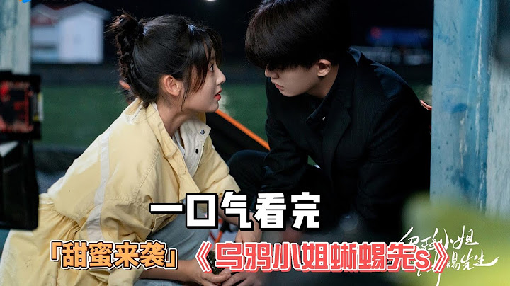 2023任嘉伦&邢菲，“电力十足”甜蜜来袭！一口气看完《乌鸦小姐蜥蜴先s》全集#任嘉伦#邢菲#刘芮麟#赵奕欢#骏声 - 天天要闻