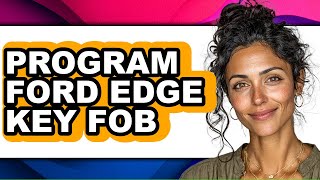 How To Program Ford Edge Key Fob - Full Guide