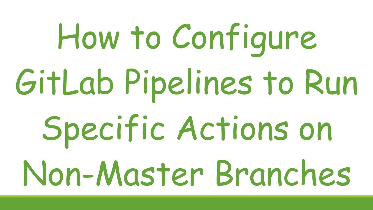 How to Configure GitLab Pipelines to Run Specific Actions on Non-Master Branches