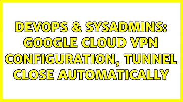 DevOps & SysAdmins: Google Cloud VPN configuration, tunnel close automatically